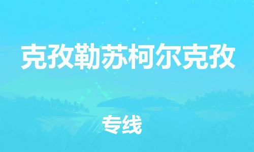 杭州到克孜勒苏柯尔克孜物流公司-杭州到克孜勒苏柯尔克孜专线-物流运输